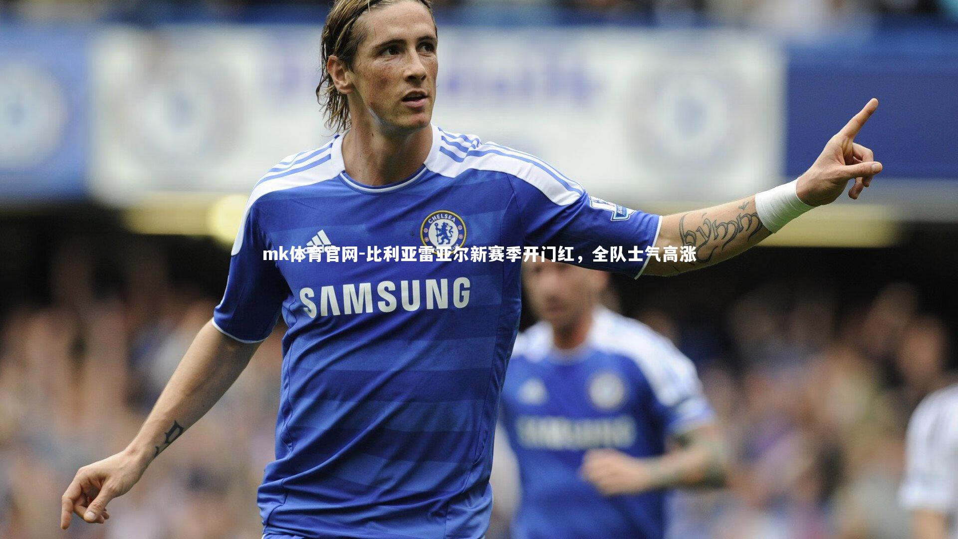 mk体育官网-比利亚雷亚尔新赛季开门红，全队士气高涨