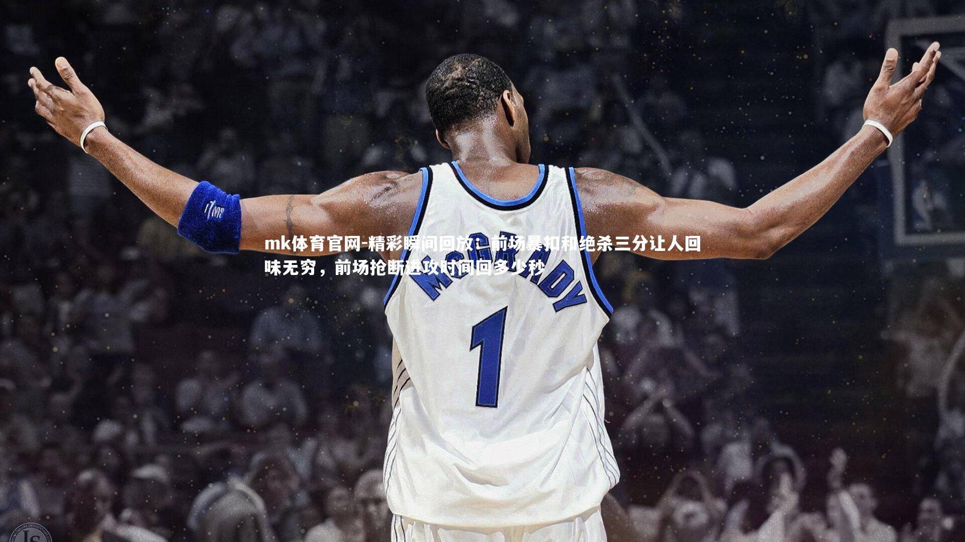 mk体育官网-精彩瞬间回放：前场暴扣和绝杀三分让人回味无穷，前场抢断进攻时间回多少秒