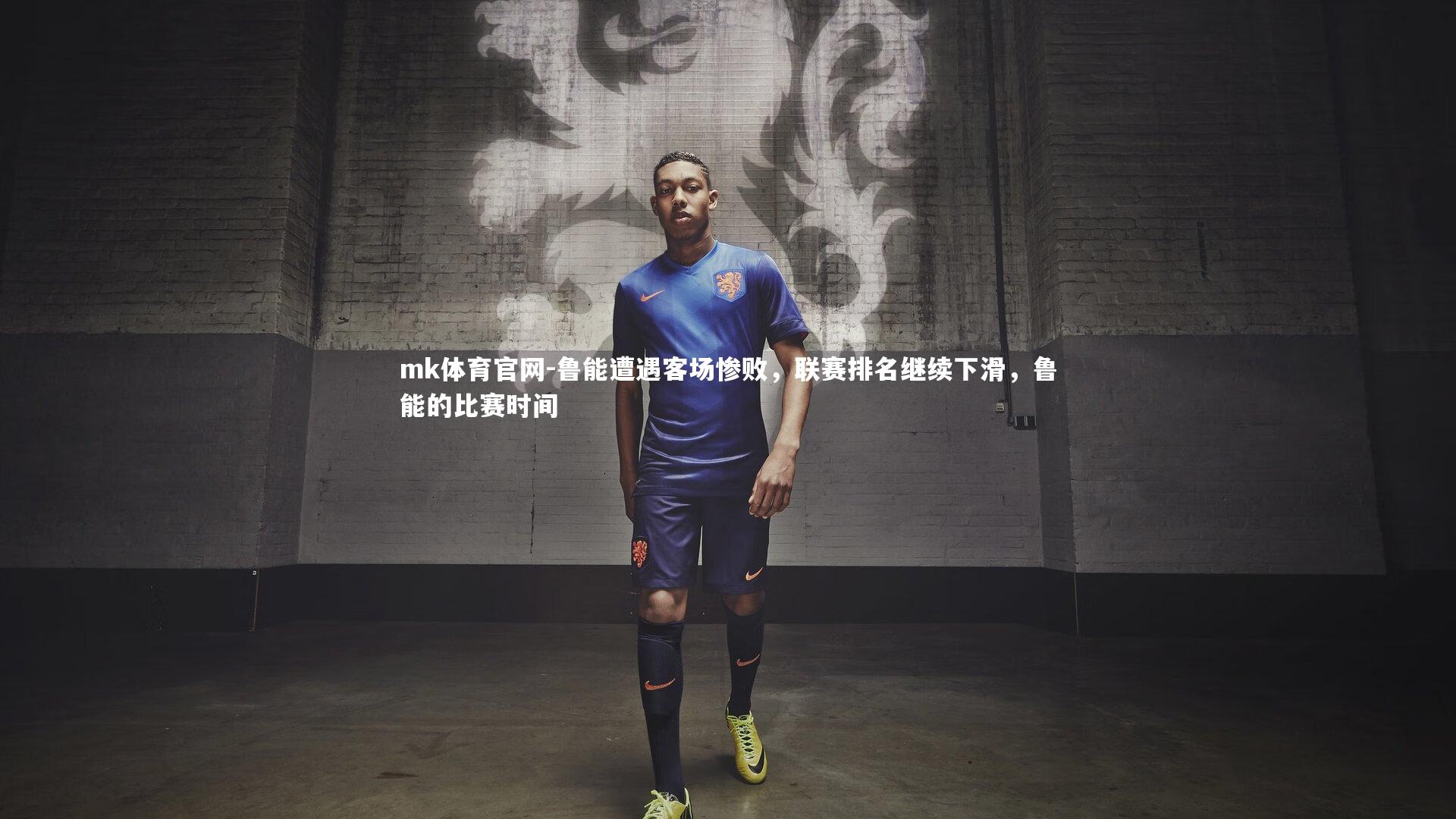 mk体育官网-鲁能遭遇客场惨败，联赛排名继续下滑，鲁能的比赛时间