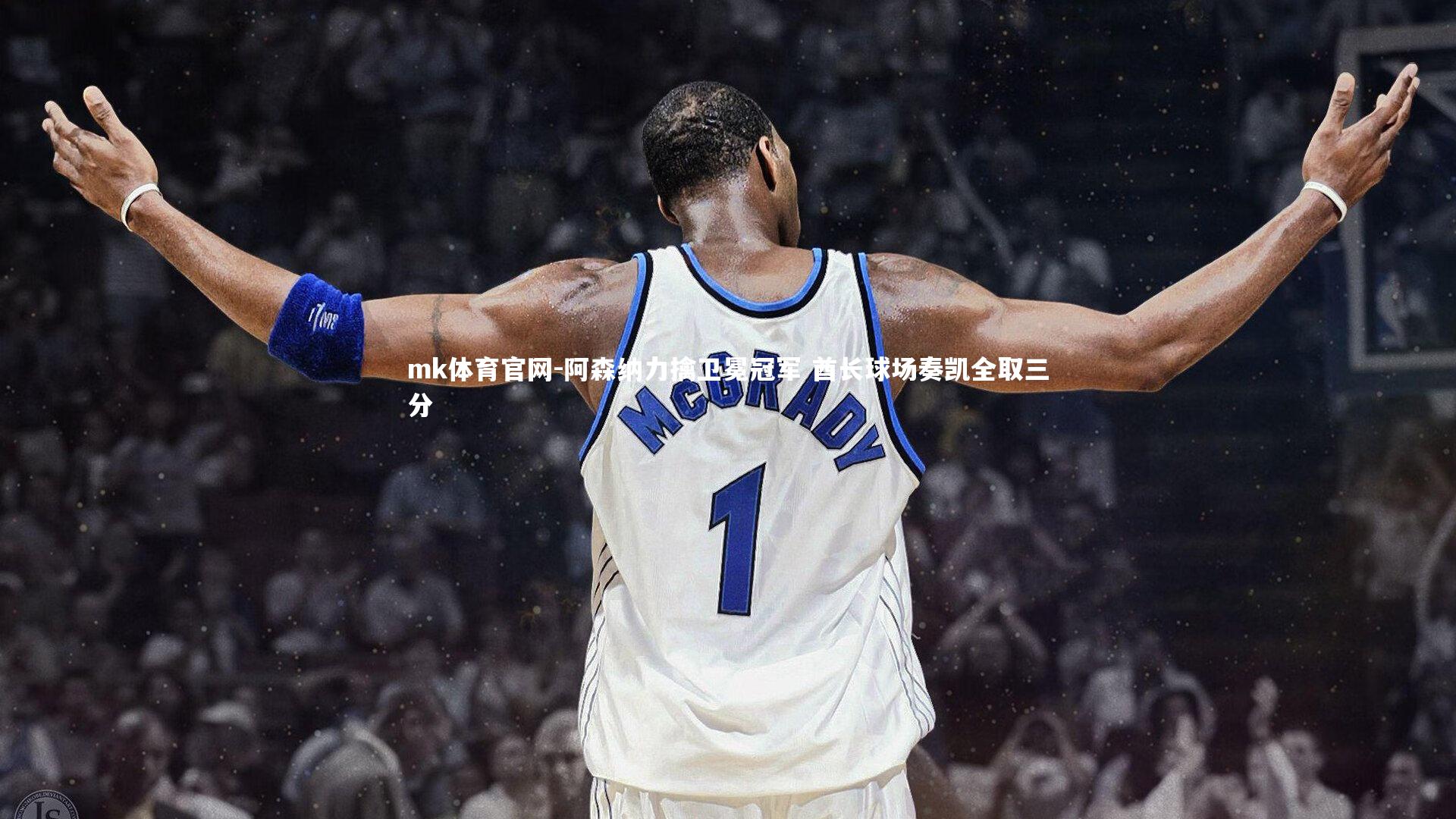 mk体育官网-阿森纳力擒卫冕冠军 酋长球场奏凯全取三分