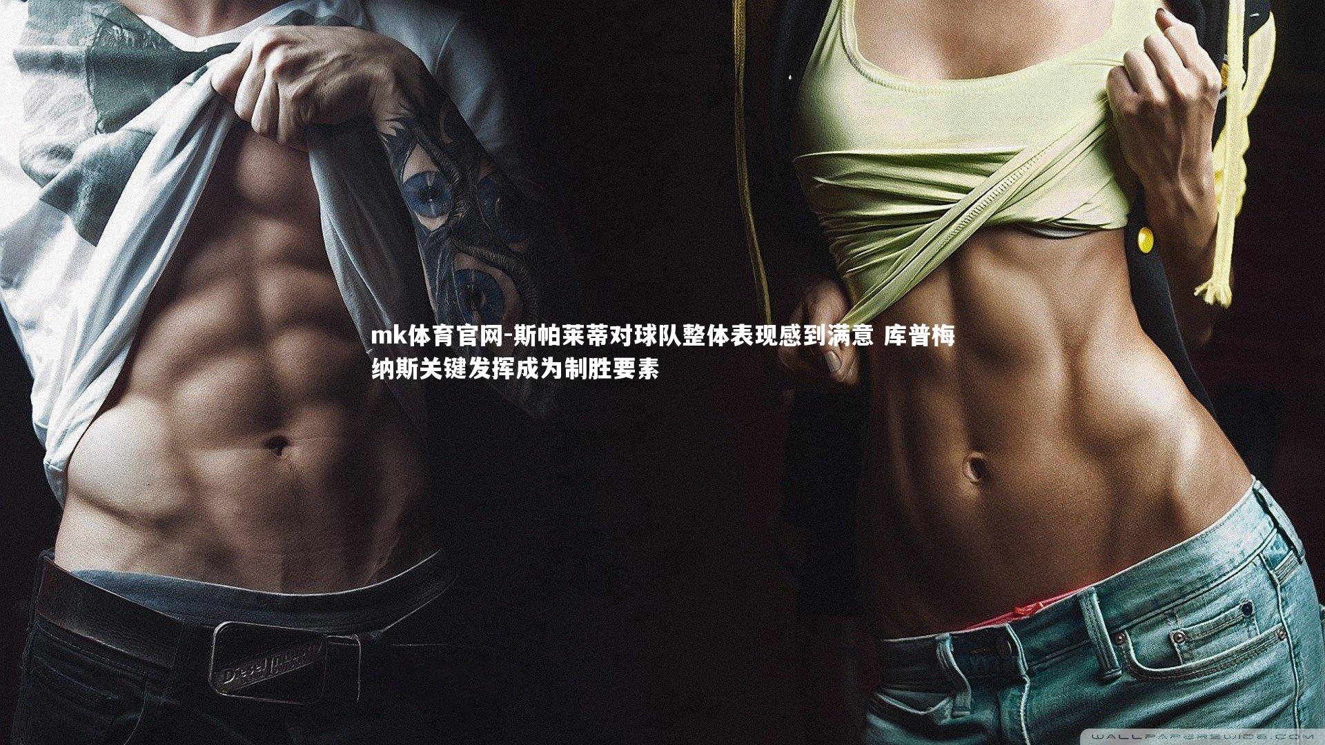 斯帕莱蒂对球队整体表现感到满意 库普梅纳斯关键发挥成为制胜要素